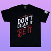 Don't Dream It, Be It Tee shirt